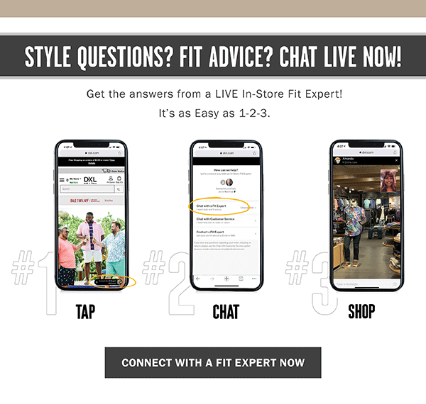 STYLE QUESTIONS? FIT ADVICE? CHAT LIVE NOW! CONNECT WITH A FIT EXPERT