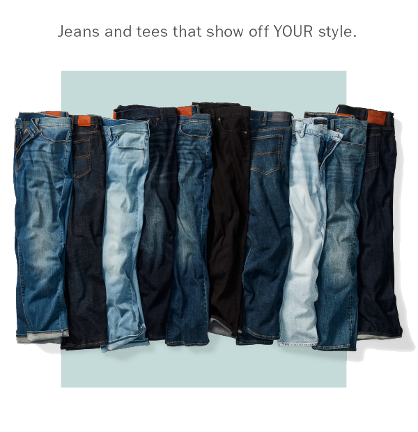 Jeans and tees that show off YOUR style. 