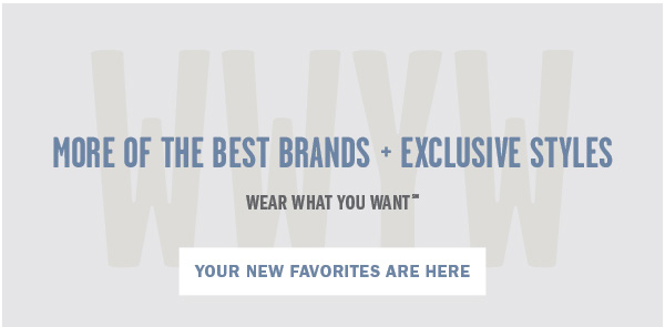 MORE OF THE BEST BRANDS EXCLUSIVE STYLES WEAR WHAT YOU WANT YOUR NEW FAVORITES ARE HERE 