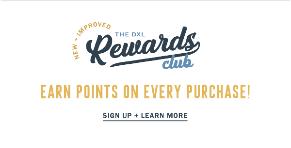 THE DXL REWARDS CLUB EARN POINTS ON EVERY PURCHASE! SIGN UP + LEARN MORE
