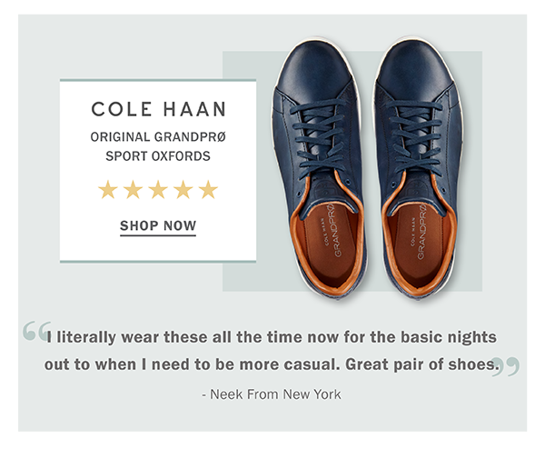 COLE HAAN ORIGINAL GRANDPRO SPORT OXFORDS %k %k Kk k SHOP Now 1 literally wear these all the time now for the basic nights out to when need to be more casual. Great pair of shoes.: - Neek From New York 