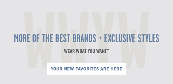 MORE OF THE BEST BRANDS + EXCLUSIVE STYLES YOUR NEW FAVORITES ARE HERE