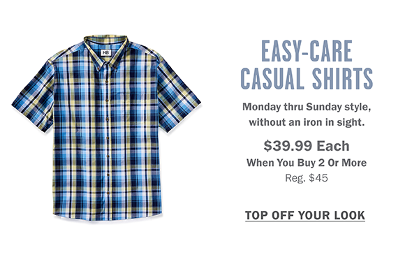 EASY-CARE CASUAL SHIRTS $39.99 EACH WHEN YOU BUY 2 OR MORE TOP OFF YOUR LOOK