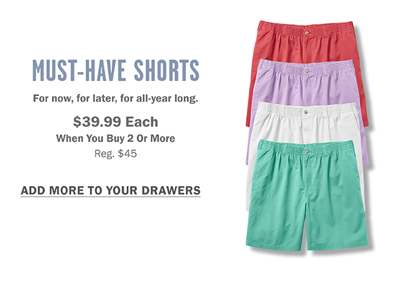 MUST-HAVE SHORTS $39.99 EACH WHEN YOU BUY 2 OR MORE ADD MORE TO YOUR DRAWER