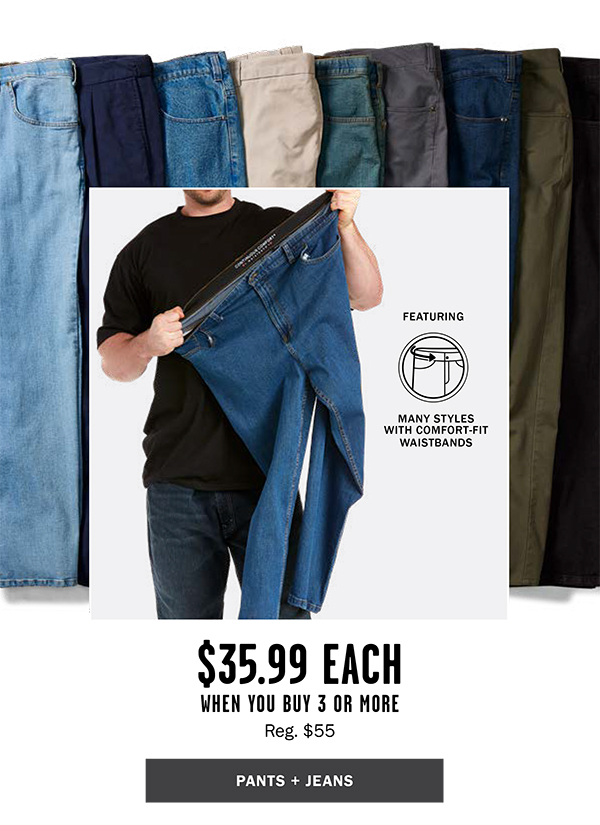 PANTS + JEANS $35.99 EACH WHEN YOU BUY 3 OR MORE Reg. $55