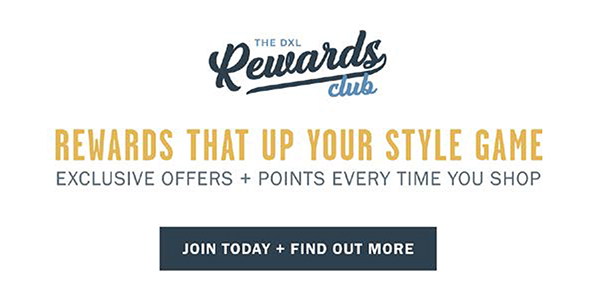 THE DXL REWARDS CLUB - REWARDS THAT UP YOUR STYLE GAME - JOIN TODAY AND FIND OUT MORE