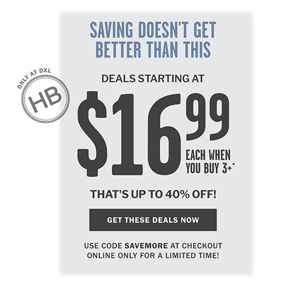 SAVINGS DOESN'T GET BETTER THAN THIS - DEALS STARTING AT - $16.99 EACH WHEN YOU BUY 3 OR MORE - THAT'S UP TO 40% OFF - GET THESE DEALS NOW - USE CODE SAVEMORE AT CHECKOUT - ONLINE ONLY FOR A LIMITED TIME!