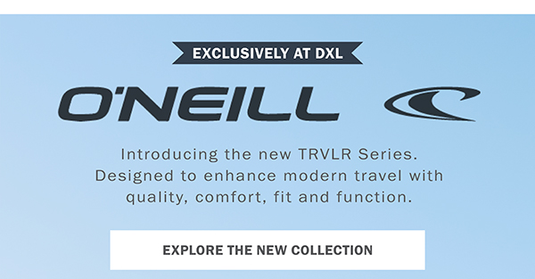 EXCLUSIVELY AT DXL - O'NEILL - Introducing the new TRVLR Series. Designed to enhance modern travel with quality, comfort, fit and function. - EXPLORE THE NEW COLLECTION