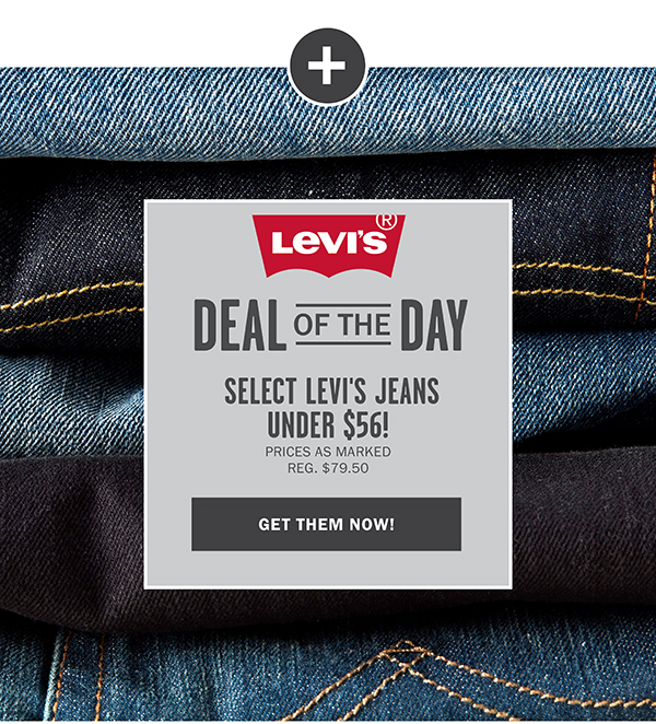 LEVI'S - DEAL OF THE DAY - SELECT LEVI'S JEANS UNDER $56! - PRICES AS MARKED REG. $79.50 - GET THEM NOW!
