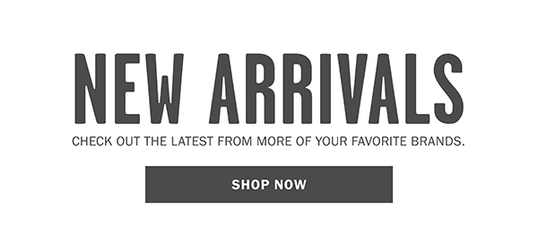 NEW ARRIVALS CHECK OUT THE LATEST FROM MORE OF YOUR FAVORITE BRANDS. - SHOP NOW