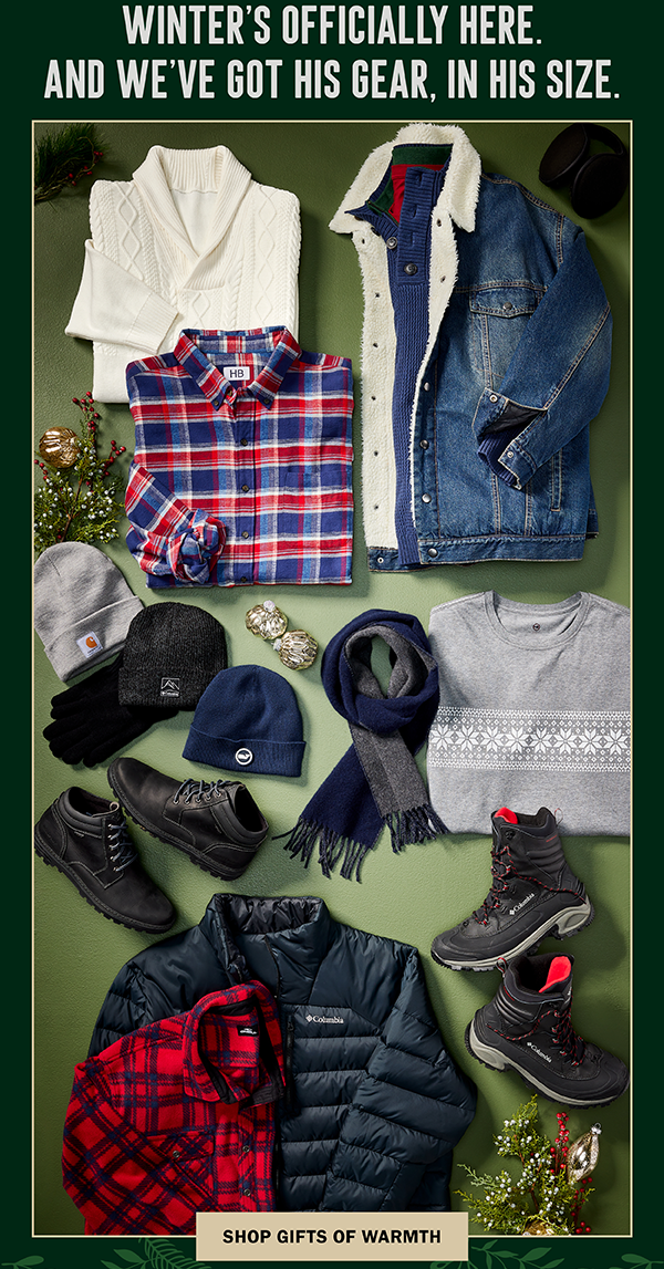 WINTER'S OFFICIALLY HERE AND WE'VE GOT HIS GEAR IN HIS SIZE SHOP GIFTS OF WARMTH