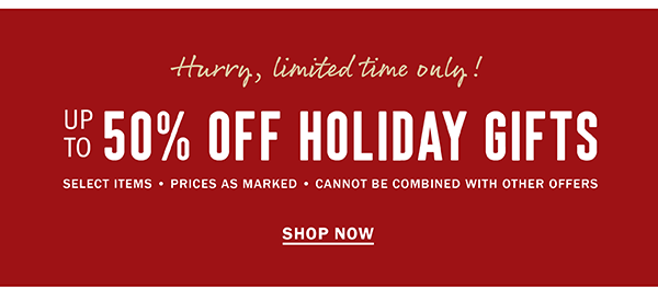 HURRY LIMITED TIME ONLY UP TO 50% OFF HOLIDAY GIFTS SHOP NOW
